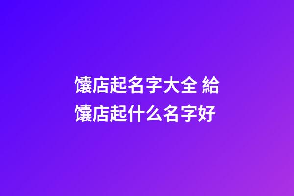 馕店起名字大全 給馕店起什么名字好-第1張-店鋪起名-玄機派